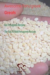 Awesome Fenugreek Greats: Ace Fenugreek Recipes, the Top 70 Bold Fenugreek Recipes