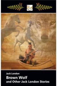 Brown Wolf and Other Jack London Stories