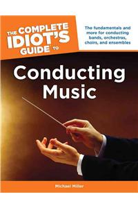 The Complete Idiot's Guide to Conducting Music