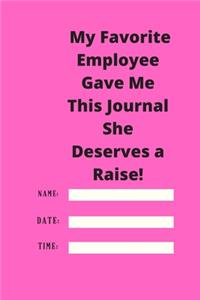 My Favorite Employee Gave Me This Journal She Deserves a Raise!