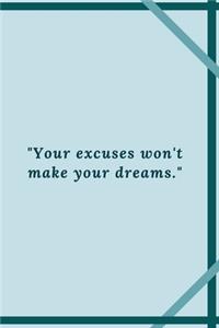 "Your excuses won't make your dreams."