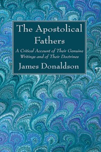 Apostolical Fathers: A Critical Account of Their Genuine Writings and of Their Doctrines