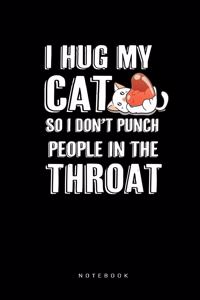 I Hug My Cat So i don't Punch People In The Throat Notebook