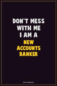 Don't Mess With Me, I Am A New Accounts Banker