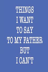 Things i want to say to my Father but i CAN'T Notebook Birthday Gift