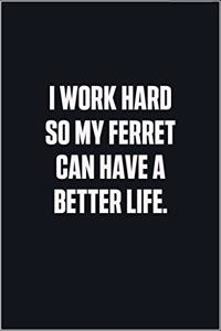 I Work Hard So My Ferret Can Have A Better Life