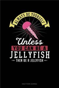 Always Be Yourself Unless You Can Be A Jellyfish Then Be A Jellyfish