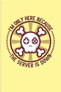 I'm Only Here Because The Server Is Down