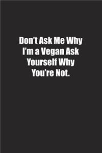 Don't Ask Me Why I'm a Vegan Ask Yourself Why You're Not.