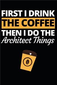First I Drink The Coffee Then I Do The Architect Things
