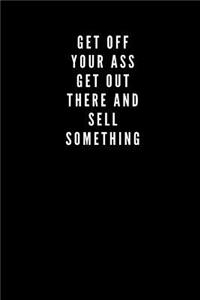 Get Off Your Ass, Get out there and sell something