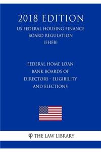 Federal Home Loan Bank Boards of Directors - Eligibility and Elections (US Federal Housing Finance Board Regulation) (FHFB) (2018 Edition)