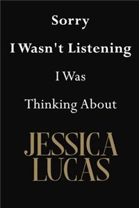 Sorry I Wasn't Listening I Was Thinking About Jessica Lucas