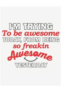 I'm Trying to Be Awesome Today from Being So Freakin Awesome Yesterday