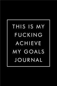 This Is My Fucking Achieve My Goals Journal