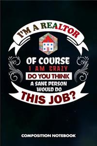 I Am a Realtor of Course I Am Crazy Do You Think a Sane Person Would Do This Job