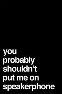 You Probably Shouldn't Put Me on the Speakerphone