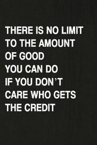 There Is No Limit to the Amount of Good You Can Do If You Don't Care Who Gets the Credit