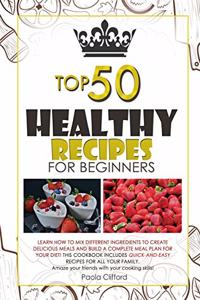 Healthy Recipes for Beginners Top 50: Learn how to mix different ingredients to create Delicious meals and build a complete meal plan for your diet! This cookbook includes quick-and-easy