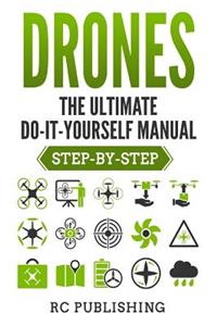 Drones: The Ultimate Do-It-Yourself Manual (Step-By-Step)