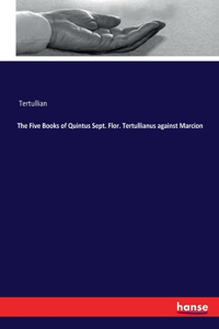 Five Books of Quintus Sept. Flor. Tertullianus against Marcion