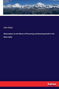 Observations on the Means of Preserving and Restoring Health in the West-Indies
