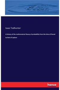 history of the mathematical theory of probability from the time of Pascal to that of Laplace