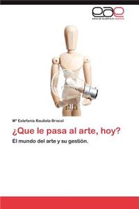 Que Le Pasa Al Arte, Hoy?