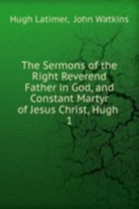 Sermons of the Right Reverend Father in God, and Constant Martyr of Jesus Christ, Hugh .