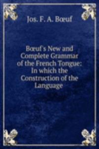 BÅ“uf's New and Complete Grammar of the French Tongue: In which the Construction of the Language .