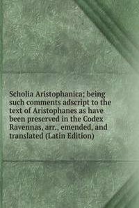 Scholia Aristophanica; being such comments adscript to the text of Aristophanes as have been preserved in the Codex Ravennas, arr., emended, and translated (Latin Edition)