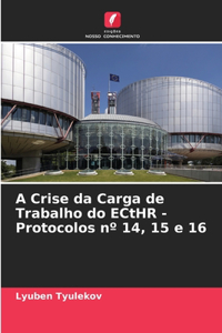 A Crise da Carga de Trabalho do ECtHR - Protocolos n° 14, 15 e 16