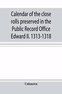 Calendar of the close rolls preserved in the Public Record Office Edward II. 1313-1318