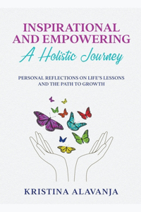 Inspirational and Empowering a Holistic Journey Personal Reflections On Life's Lessons and the Path To Growth