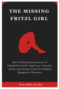 Missing Fritzl Girl: The Terrifying True Story of Elisabeth Fritzl's Captivity, Torture, Abuse and Escape from the Hidden Dungeon of Horrors