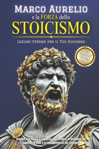 Marco Aurelio e la Forza dello Stoicismo: Lezioni Eterne per il Tuo Successo Insegna a Te Stesso la Saggezza per Crescere, la Resilienza per Superare le Sfide e la Consapevolezza per Emerger
