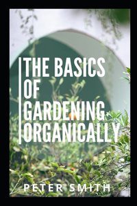 The Basics Of Gardening Organically