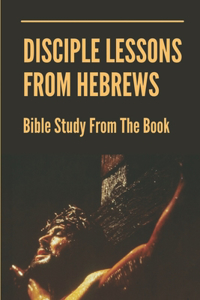 Disciple Lessons From Hebrews