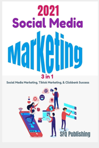 Social Media Marketing in 2021: 3 In 1- Social Media Marketing, Tiktok Marketing, And ClickBank Success, Learn How You Can Create Passive Income By Promoting ClickBank Offers Using