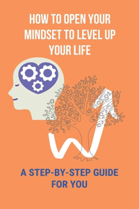 How To Open Your Mindset To Level Up Your Life