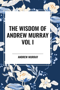 Wisdom of Andrew Murray Vol I