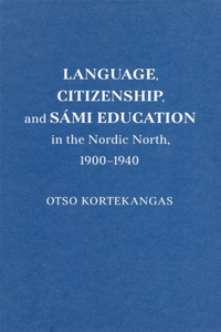 Language, Citizenship, and Sámi Education in the Nordic North, 1900-1940: Volume 100