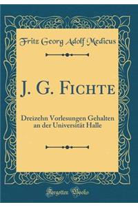 J. G. Fichte: Dreizehn Vorlesungen Gehalten an Der Universitï¿½t Halle (Classic Reprint)