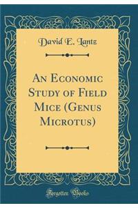 An Economic Study of Field Mice (Genus Microtus) (Classic Reprint)