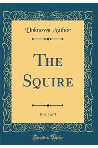 The Squire, Vol. 3 of 3 (Classic Reprint)