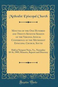 Minutes of the One Hundred and Twenty-Seventh Session of the Virginia Annual Conference of the Methodist Episcopal Church, South: Held at Newport News, Va., November 10-16, 1909; Memoirs, Reports and Directory (Classic Reprint)