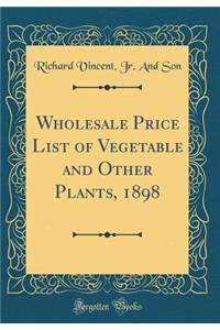 Wholesale Price List of Vegetable and Other Plants, 1898 (Classic Reprint)