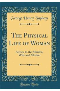 The Physical Life of Woman: Advice to the Maiden, Wife and Mother (Classic Reprint)