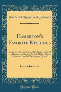 Hamerton's Favorite Etchings: Catalogue of an Exhibition of Etchings, Designed to Illustrate the Work of the Late Philip Gilbert Hamerton, Entitled 