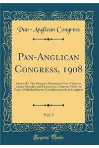 Pan-Anglican Congress, 1908, Vol. 5: Section D; The Church's Missions in Non-Christian Lands; Speeches and Discussions, Together With the Papers Published for the Consideration of the Congress (Classic Reprint)